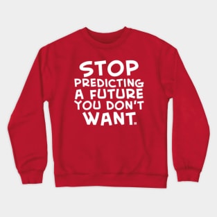 Stop Predicting a Future You Don't Want Crewneck Sweatshirt